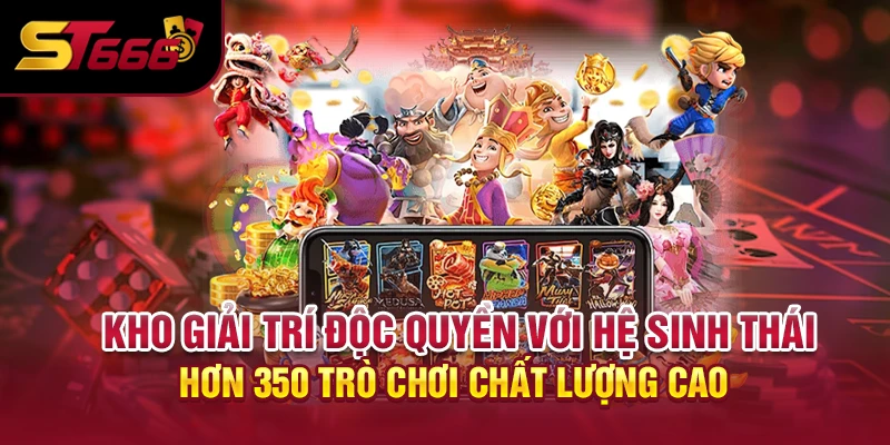Kho giải trí độc quyền với hệ sinh thái hơn 350 trò chơi chất lượng cao